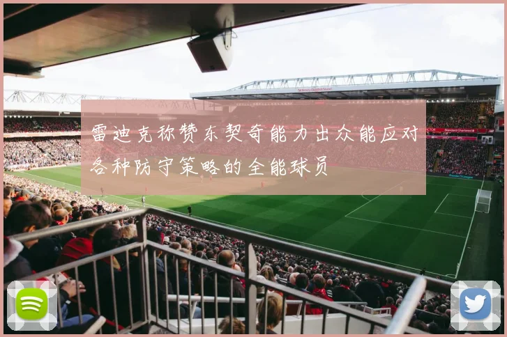 雷迪克称赞东契奇能力出众能应对各种防守策略的全能球员