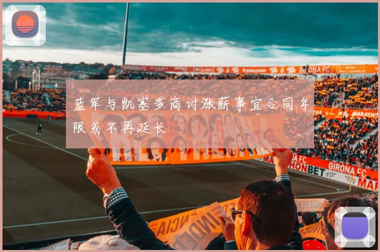 蓝军与凯塞多商讨涨薪事宜合同年限或不再延长