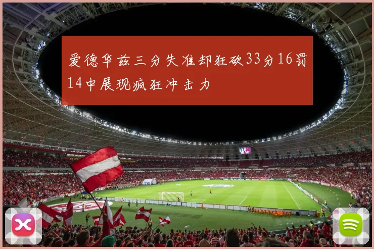 爱德华兹三分失准却狂砍33分16罚14中展现疯狂冲击力