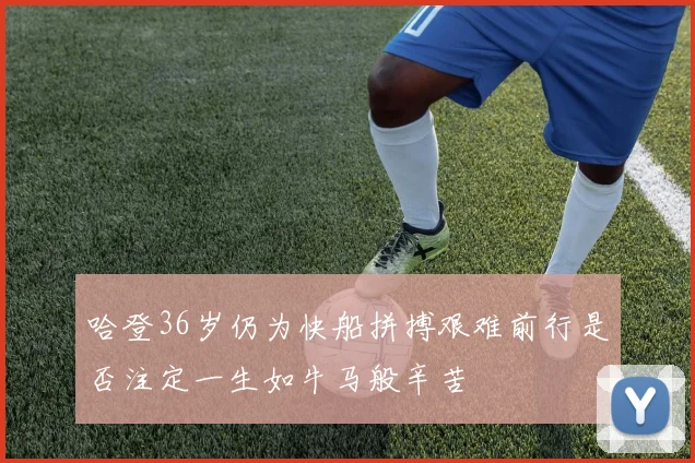 哈登36岁仍为快船拼搏艰难前行是否注定一生如牛马般辛苦