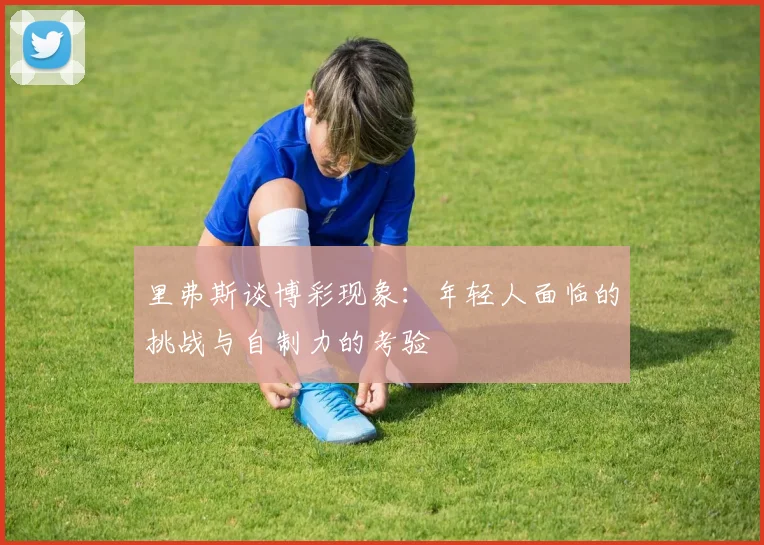 里弗斯谈博彩现象：年轻人面临的挑战与自制力的考验