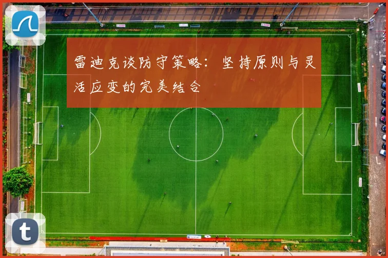 雷迪克谈防守策略：坚持原则与灵活应变的完美结合