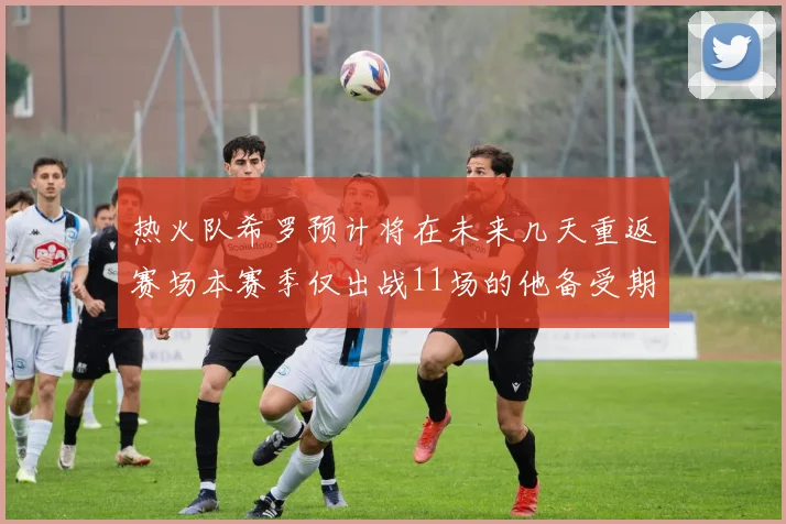 热火队希罗预计将在未来几天重返赛场本赛季仅出战11场的他备受期待