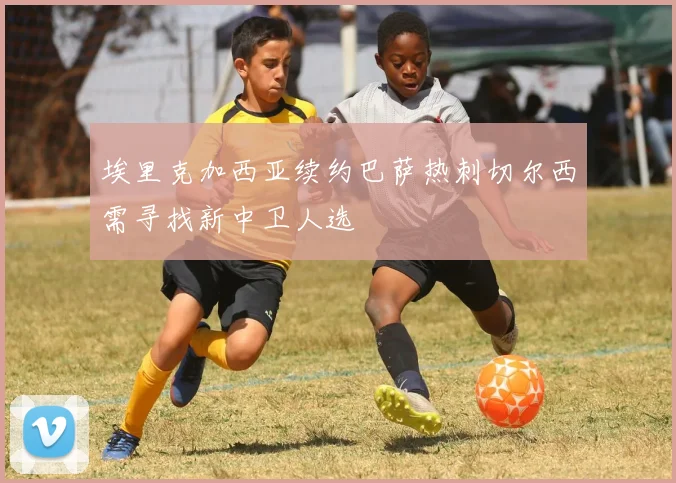 埃里克加西亚续约巴萨热刺切尔西需寻找新中卫人选